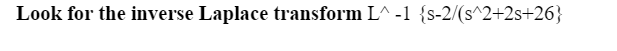 Look for the inverse Laplace transform L^ -1 {s-2/(s^2+2s+26}
