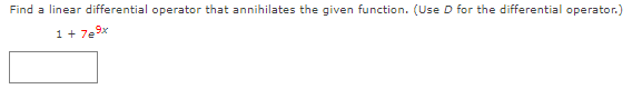 Find a linear differential operator that annihilates the given function. (Use D for the differential operator.)
1+ 7e9x

