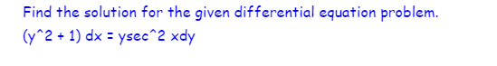 Find the solution for the given differential equation problem.
(y^2 + 1) dx = ysec^2 xdy
