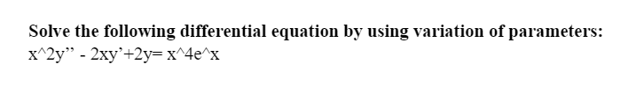 Solve the following differential equation by using variation of parameters:
x^2y" - 2xy'+2y= x^4e^x
