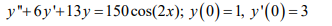 y"+6y'+13y=150 cos(2.x); y(0)=1, y'(0)=3
