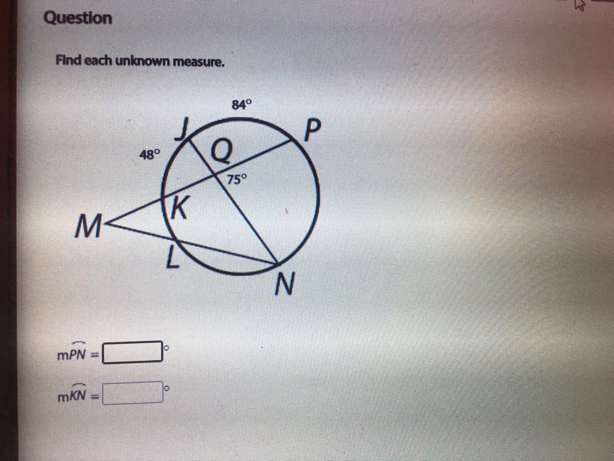 Question
Find each unknown measure.
84°
48°
75°
M-
K
N.
mPN
mKN
