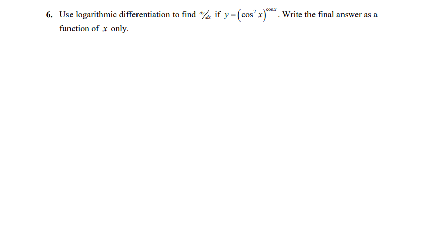 cosx
6. Use logarithmic differentiation to find if y=(cos?x). Write the final answer as a
function of x only.
