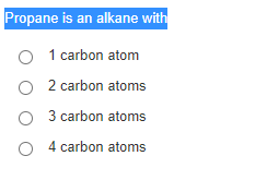 Propane is an alkane with
1 carbon atom
O 2 carbon atoms
O 3 carbon atoms
O 4 carbon atoms
O O O
