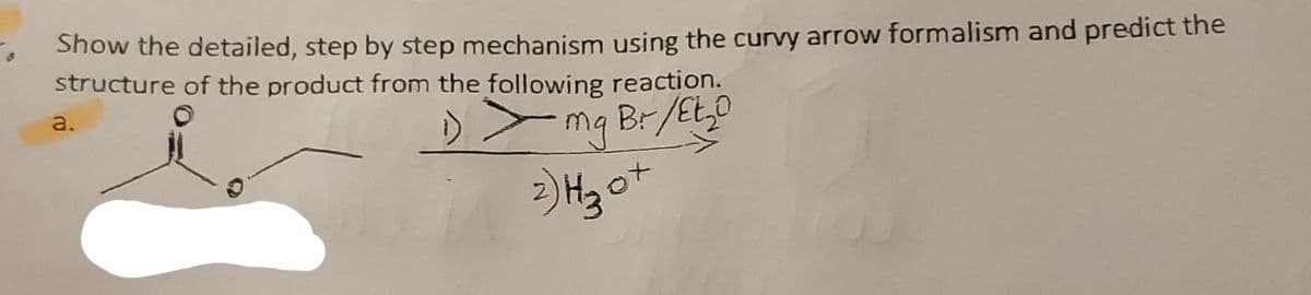 Show the detailed, step by step mechanism using the curvy arrow formalism and predict the
structure of the product from the following reaction.
1) > mg Br /Et ₂0
2) H₂₂ 0+
a.