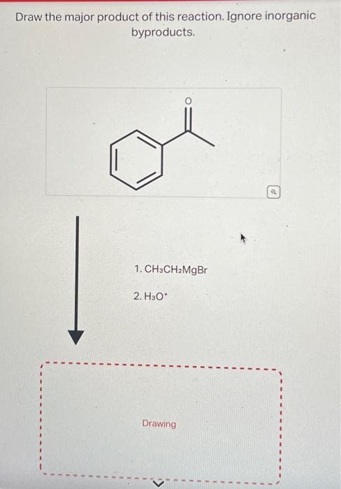 Draw the major product of this reaction. Ignore inorganic
byproducts.
1. CH3CH₂MgBr
2. H30*
Drawing