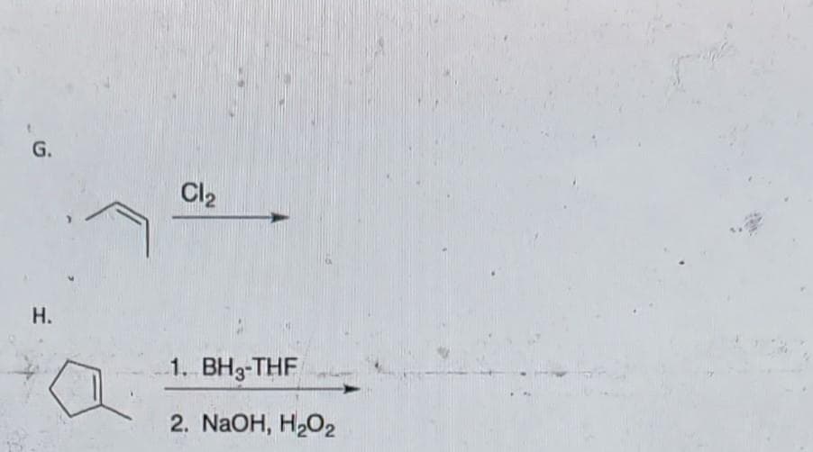 G.
H.
Cl₂
1. BH3-THF
2. NaOH, H₂O₂