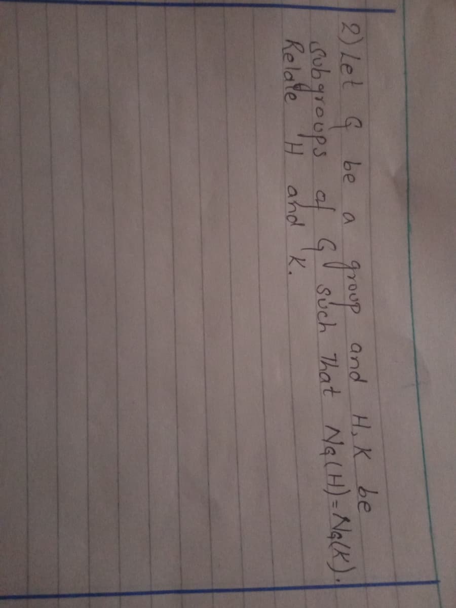 2) Let 9
Gubgreups af
be
H, K be
goup
such That NalCH)= Ng(K).
a
and
Relate
H ahd 'K.
