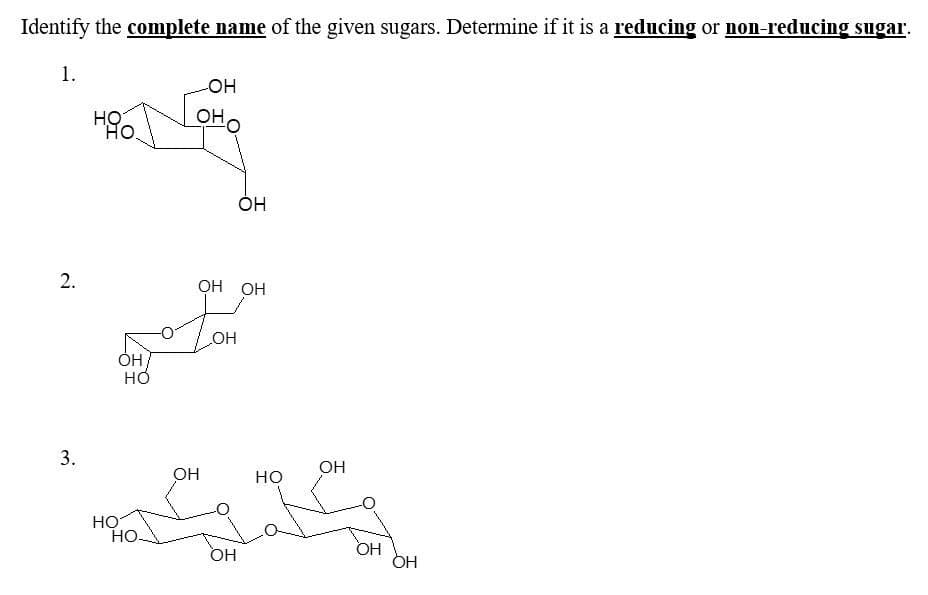 Identify the complete name of the given sugars. Determine if it is a reducing or non-reducing sugar.
1.
HỌ
HO.
OH O
он,
ОН
2.
ОН ОН
HO
OH
OH
но
HO
HO.
OH
OH
3.
