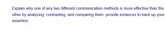 Explain why one of any two different communication methods is more effective than the
other by analyzing, contrasting, and comparing them. provide instances to back up your
assertion.