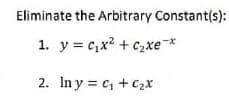 Eliminate the Arbitrary Constant(s):
1. y = c,x2 + C2xe*
2. Iny = c, + c2x
