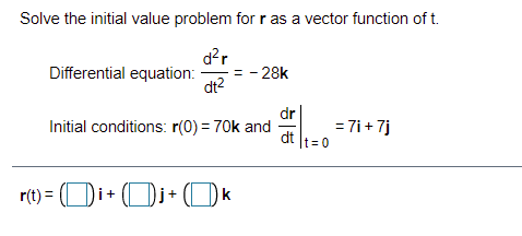 Solve the initial value problem for r as a vector function of t.
d?r
= - 28k
dt?
Differential equation:
dr
Initial conditions: r(0) = 70k and
= 7i+ 7j
dt
It 0
r(t) = (Di+ Dj+ (Ok
