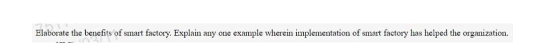 Elaborate the benefits of smart factory. Explain any one example wherein implementation of smart factory has helped the organization.

