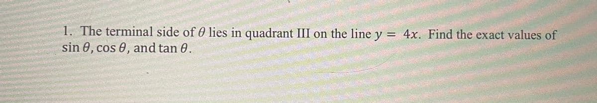 1. The terminal side of 0 lies in quadrant III on the line y = 4x. Find the exact values of
sin 0, cos 0, and tan 0.
