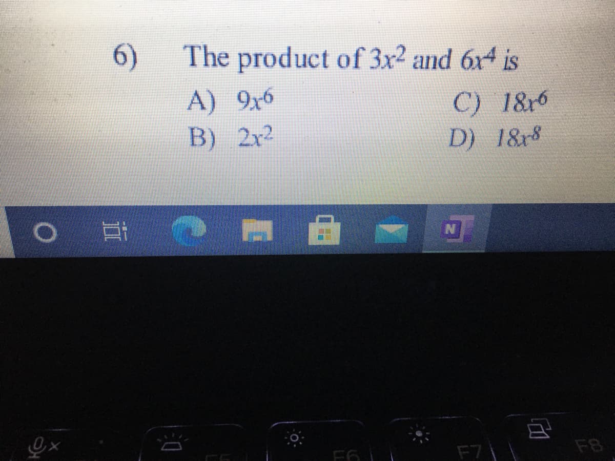 6)
The product of 3x2 and 6x4 is
A) 9x6
B) 2x2
) 1&r6
18r6
D) 1&r8
F7
F8
