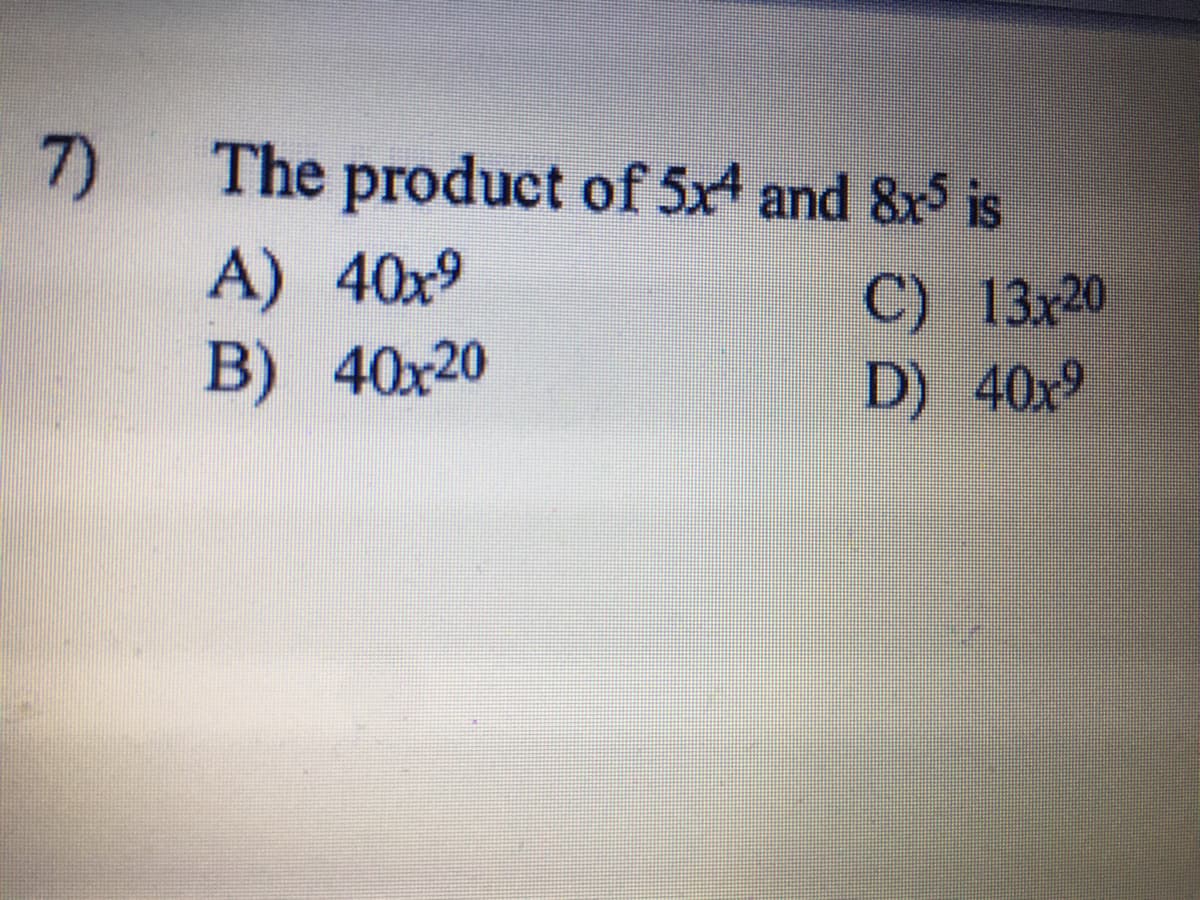7)
The product of 5x4 and &x5 is
A) 40x9
B) 40x20
C) 13x20
D) 40x9

