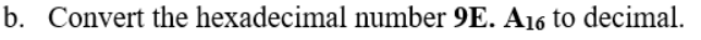 b. Convert the hexadecimal number 9E. A16 to decimal.
