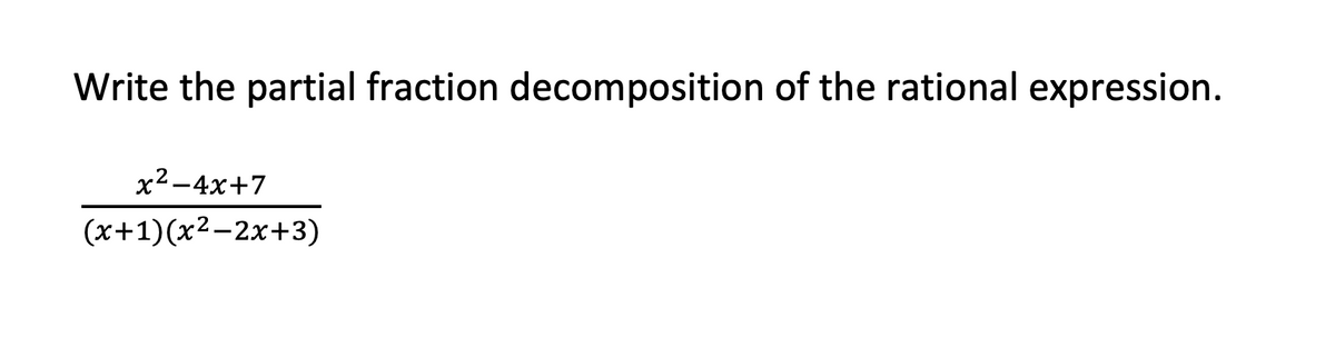 Write the partial fraction decomposition of the rational expression.
x2-4x+7
(x+1)(x²-2x+3)
