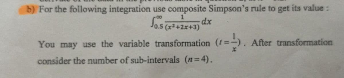 b) For the following integration use composite Simpson's rule to get its value :
dx
Jo.5 (x2+2x+3)
You may use the variable transformation (t=-
After transformation
consider the number of sub-intervals (n=4).
