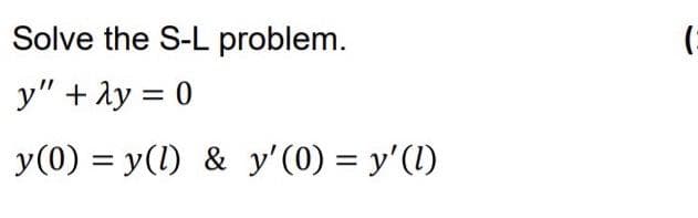 Solve the S-L problem.
:)
y" + ly = 0
y(0) = y(1) & y' (0) = y'(1)
