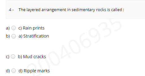 4 -
The layered arrangement in sedimentary rocks is called;
a)
C) Rain prints
b)
a) Stratification
0406935
c) O b) Mud cracks
d)
d) Ripple marks
