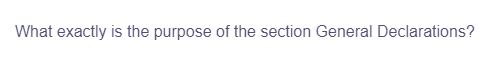 What exactly is the purpose of the section General Declarations?