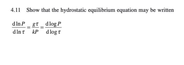 4.11 Show that the hydrostatic equilibrium equation may be written
d In P gt_ dlog P
d Int kP dlog t
