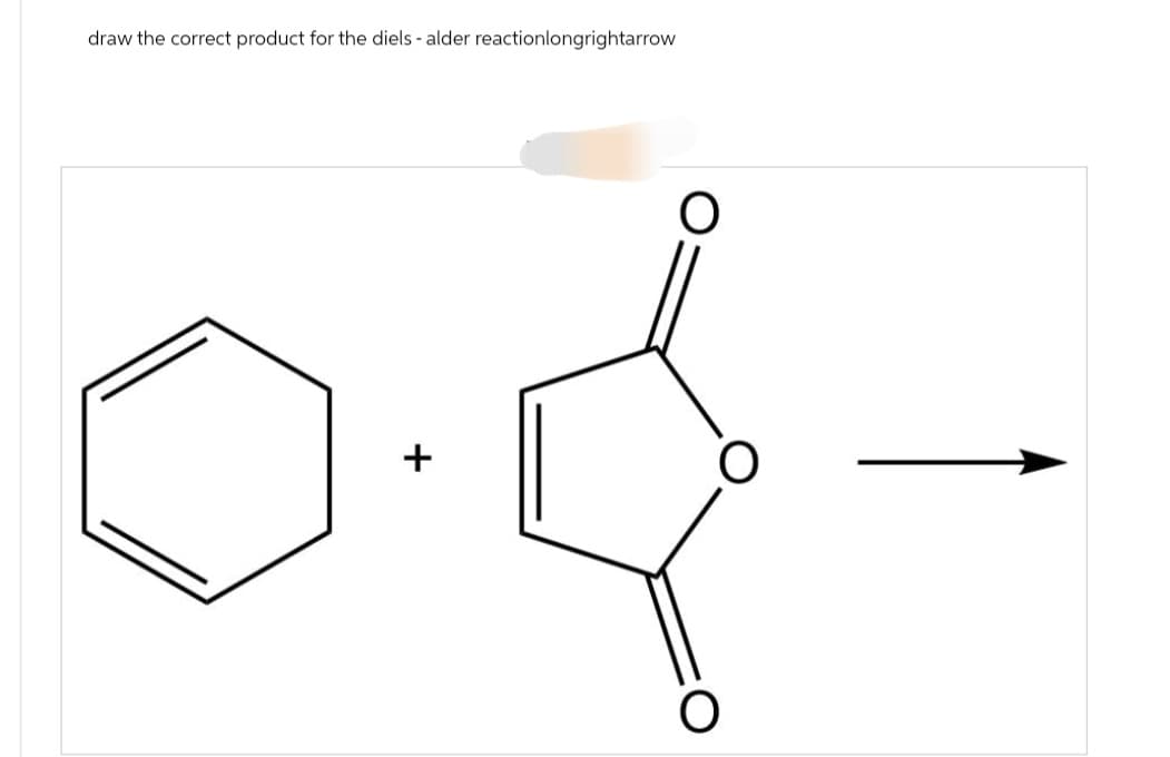 draw the correct product for the diels - alder reactionlongrightarrow
+
O
O
O