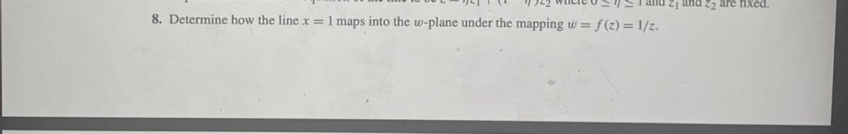 Z2 are fixed.
8. Determine how the line x = 1 maps into the w-plane under the mapping w = f(z) = 1/z.