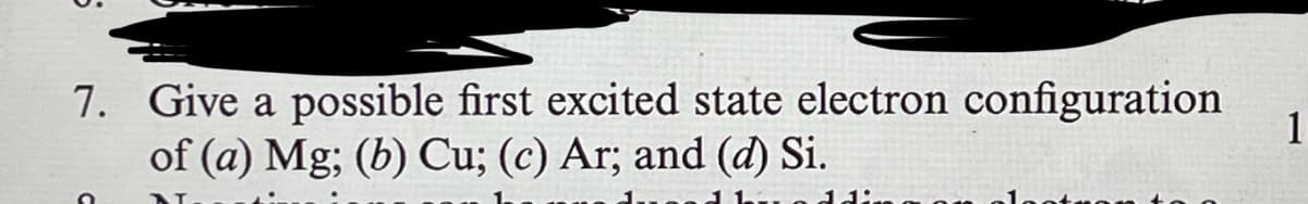 7. Give a possible first excited state electron configuration
of (a) Mg; (b) Cu; (c) Ar; and (d) Si.
1