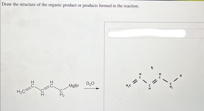 Draw the structure of the organic product or products formed in the reaction.
H₂C
MgBr
D₂0
H₂C