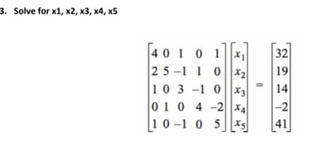 Solve for x1, x2, x3, x4, x5
4010 1
25-1 1 0|x2
10 3 -1 0|3
010 4 -2 X4
32
19
14
-2
10 -1 0
5 xs
[41]
