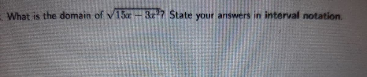 What is the domain of v15aT -
3z'7 State your answers in interval notation.
