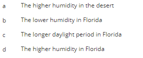 b
d
The higher humidity in the desert
The lower humidity in Florida
The longer daylight period in Florida
The higher humidity in Florida