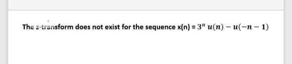 The z-transform does not exist for the sequence x(n) = 3" u(n) – u(-n - 1)
