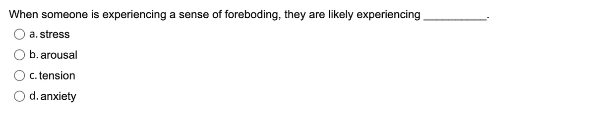 When someone is experiencing a sense of foreboding, they are likely experiencing_
a. stress
b. arousal
c. tension
d. anxiety