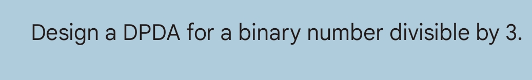 Design a DPDA for a binary number divisible by 3.