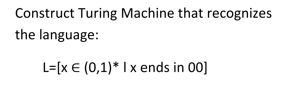 Construct Turing Machine that recognizes
the language:
L=[x € (0,1)* 1x ends in 00]