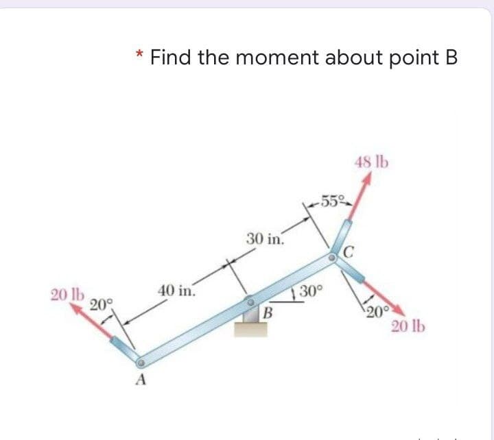 * Find the moment about point B
48 lb
-55
30 in.
40 in.
20 lb
20°
130°
20 lb
A
