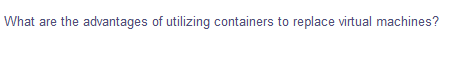 What are the advantages of utilizing containers to replace virtual machines?
