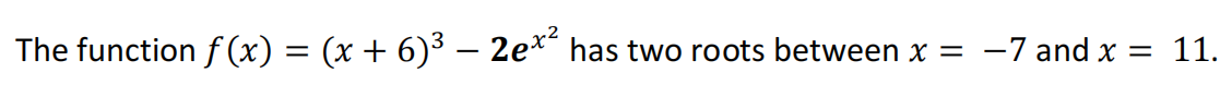 The function f (x) = (x + 6)³ – 2e** has two roots between x =
-7 and x =
11.
