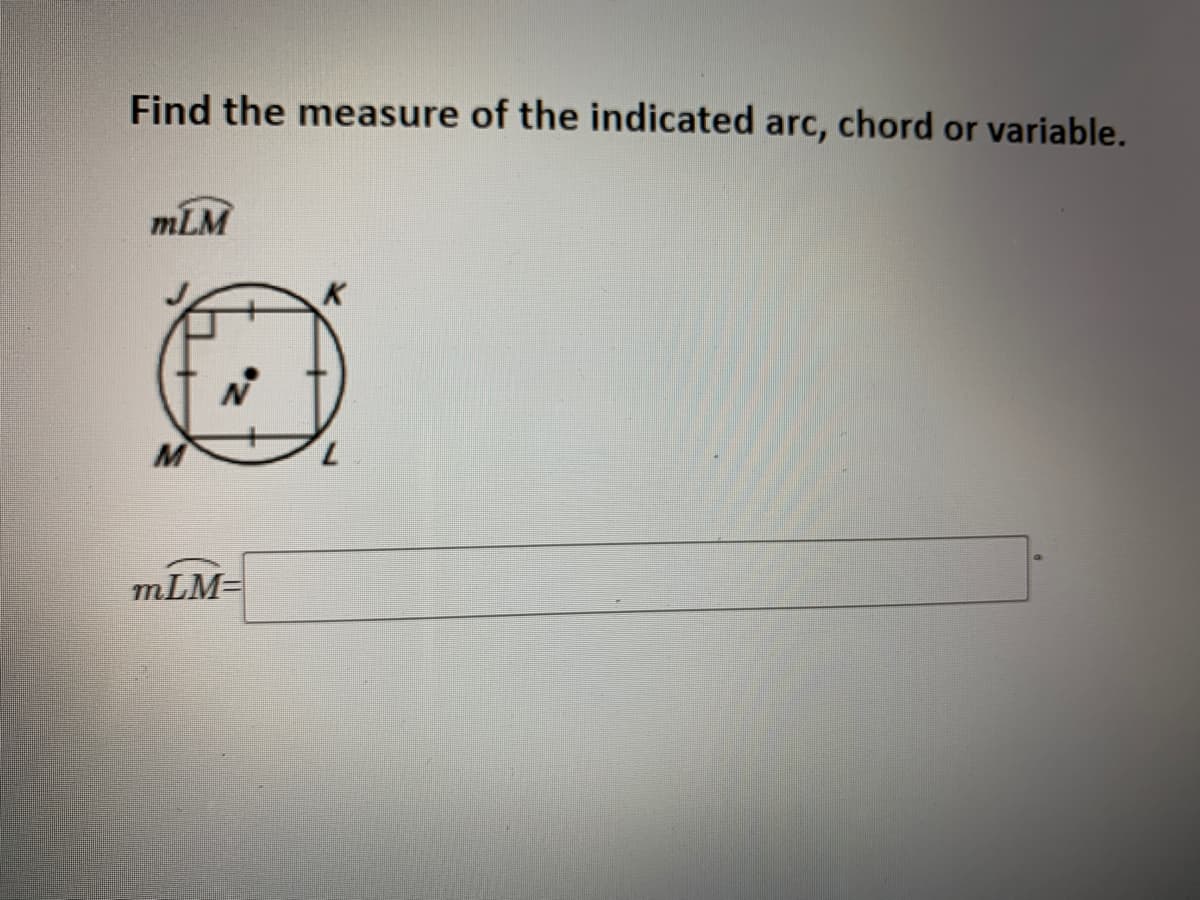 Find the measure of the indicated arc, chord or variable.
mLM
K
mLM=
