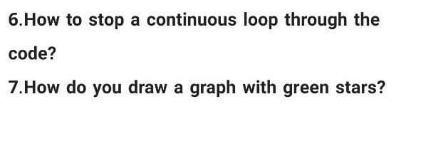 6.How to stop a continuous loop through the
code?
7.How do you draw a graph with green stars?
