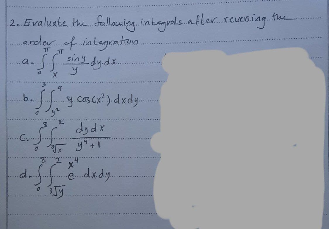 2. Evaluate the fallowing integrals.a.fter.reveo.iag.the
arederf.integratiem.
Sfzing.dy.dx.
TT
siny
.....
a.
9
.b..
dy dx
2.
d.fe didy
....
