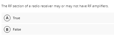 The RF section of a radio receiver may or may not have RF amplifiers.
(A) True
(B) False