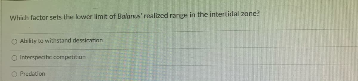 Which factor sets the lower limit of Balanus' realized range in the intertidal zone?
O Ability to withstand dessication
Interspecific competition
Predation