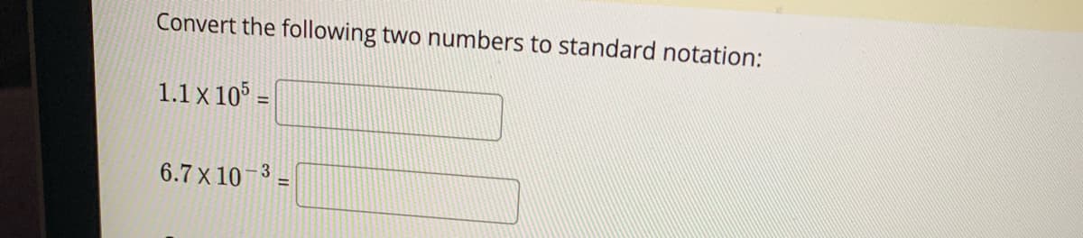 Convert the following two numbers to standard notation:
1.1 X 105 =
6.7 x 10-3