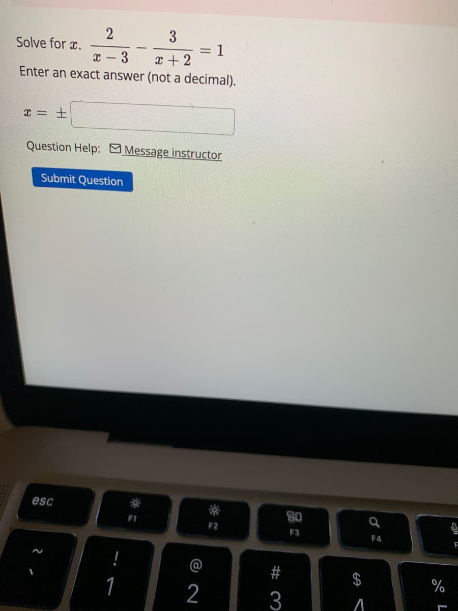 2
3
X- - 3
x + 2
Enter an exact answer (not a decimal).
Solve for x.
x = =
Submit Question
Question Help: Message instructor
esc
1
-
F1
& N
1
2
F2
#3
80
F3
69
A
F4
%
to L
F