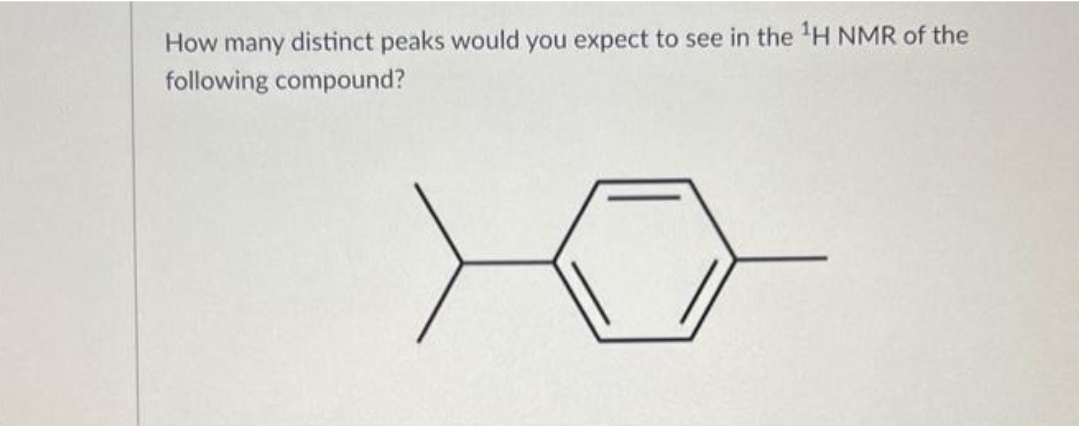 How many distinct peaks would you expect to see in the ¹H NMR of the
following compound?