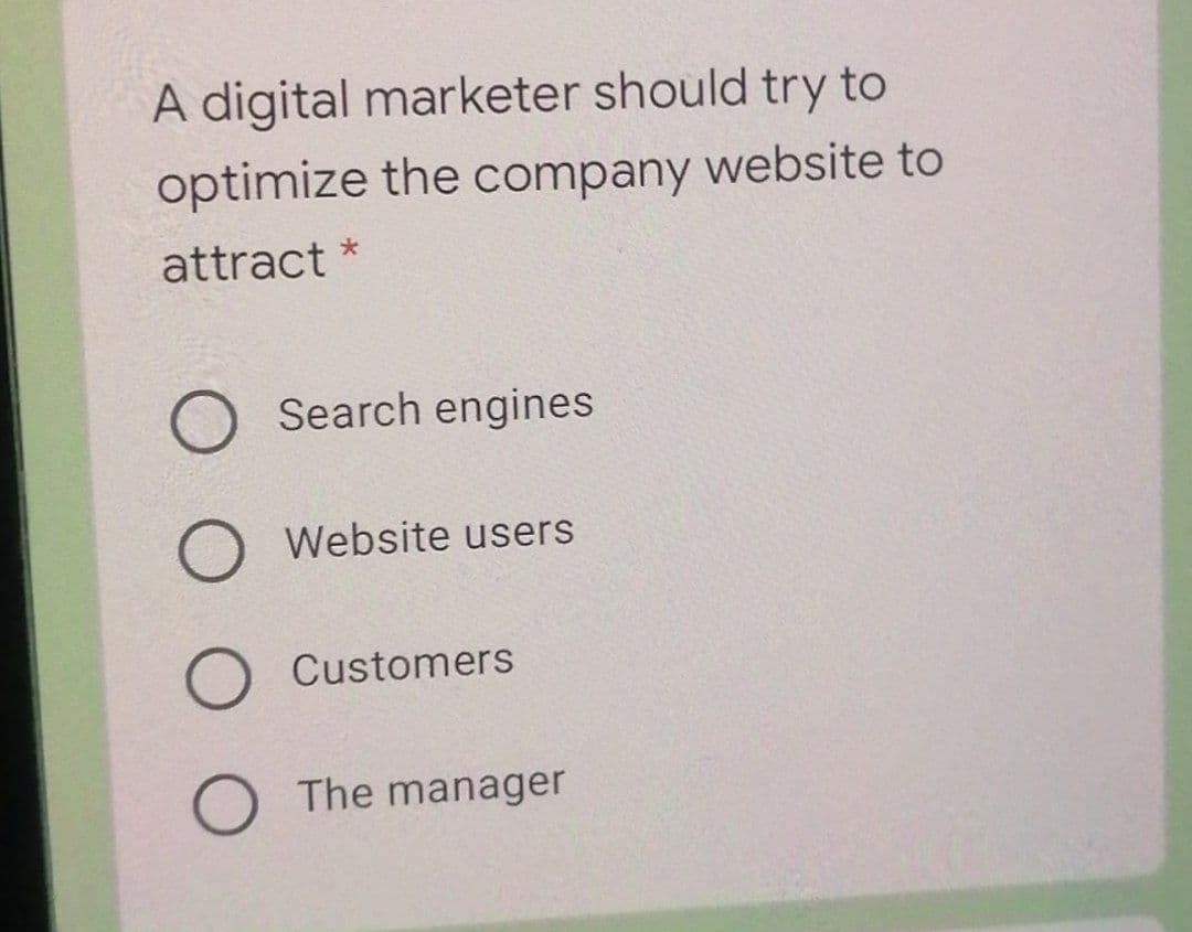 A digital marketer should try to
optimize the company website to
attract *
Search engines
Website users
O Customers
O The manager
